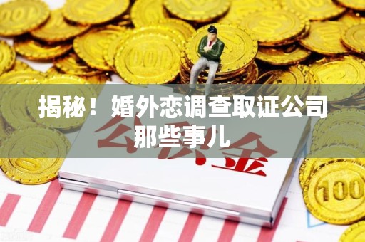 鹰潭揭秘！婚外恋调查取证公司那些事儿