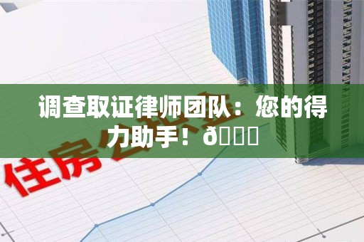 鹰潭调查取证律师团队：您的得力助手！😎