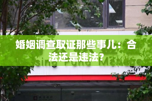 鹰潭婚姻调查取证那些事儿：合法还是违法？