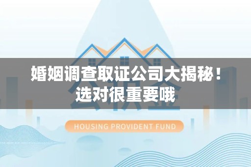 鹰潭婚姻调查取证公司大揭秘！选对很重要哦
