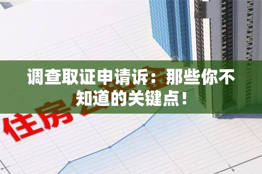 鹰潭调查取证申请诉：那些你不知道的关键点！