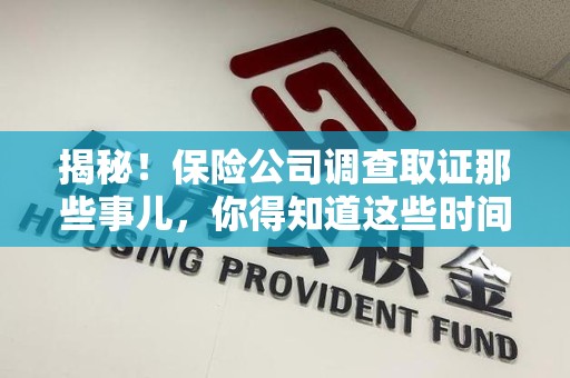 鹰潭揭秘！保险公司调查取证那些事儿，你得知道这些时间点😎