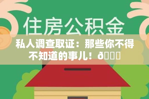 鹰潭私人调查取证：那些你不得不知道的事儿！😎