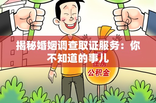 鹰潭揭秘婚姻调查取证服务：你不知道的事儿