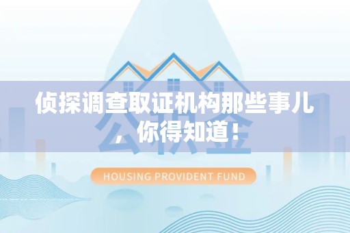 鹰潭侦探调查取证机构那些事儿，你得知道！