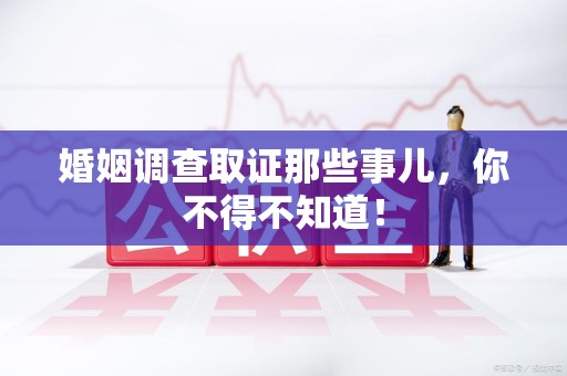 鹰潭婚姻调查取证那些事儿，你不得不知道！