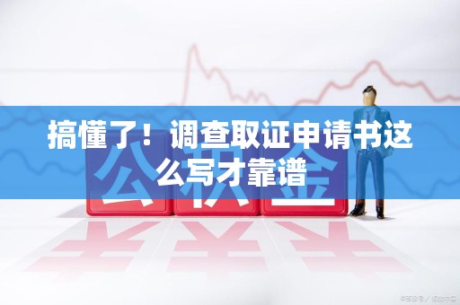 鹰潭搞懂了！调查取证申请书这么写才靠谱