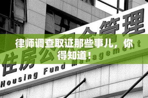 鹰潭律师调查取证那些事儿，你得知道！