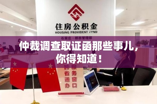 鹰潭仲裁调查取证函那些事儿，你得知道！