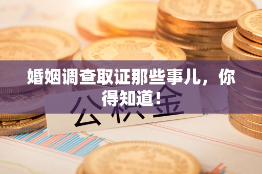鹰潭婚姻调查取证那些事儿，你得知道！