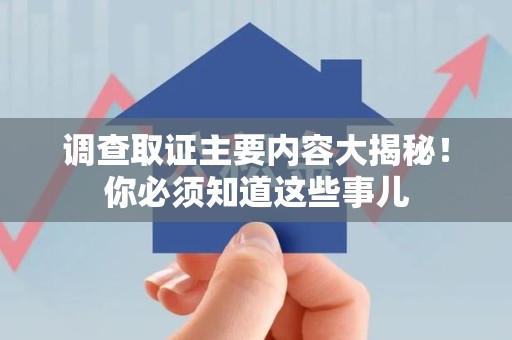 鹰潭调查取证主要内容大揭秘！你必须知道这些事儿