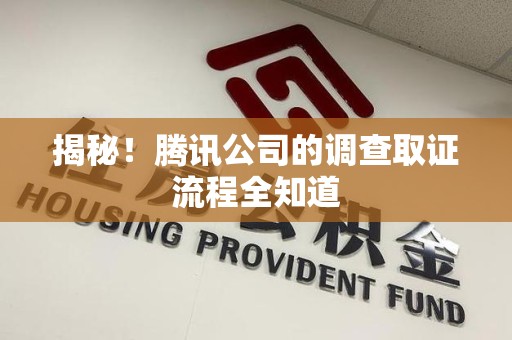 鹰潭揭秘！腾讯公司的调查取证流程全知道