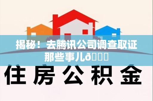 鹰潭揭秘！去腾讯公司调查取证那些事儿😎