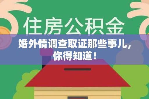 鹰潭婚外情调查取证那些事儿，你得知道！