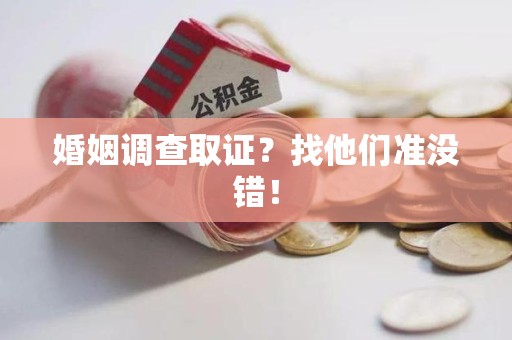 鹰潭婚姻调查取证？找他们准没错！
