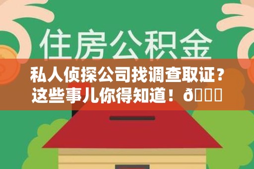 鹰潭私人侦探公司找调查取证？这些事儿你得知道！😎