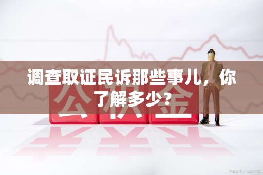 鹰潭调查取证民诉那些事儿，你了解多少？