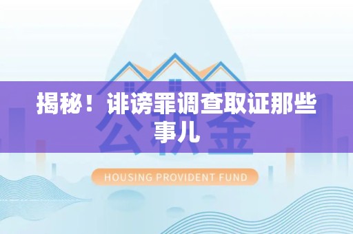 鹰潭揭秘！诽谤罪调查取证那些事儿