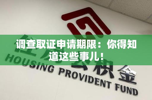 鹰潭调查取证申请期限：你得知道这些事儿！