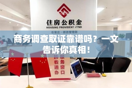 鹰潭商务调查取证靠谱吗？一文告诉你真相！