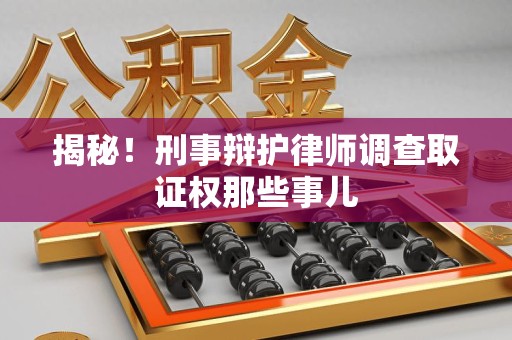 鹰潭揭秘！刑事辩护律师调查取证权那些事儿