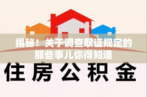 鹰潭揭秘！关于调查取证规定的那些事儿你得知道