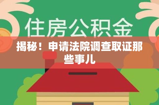 鹰潭揭秘！申请法院调查取证那些事儿